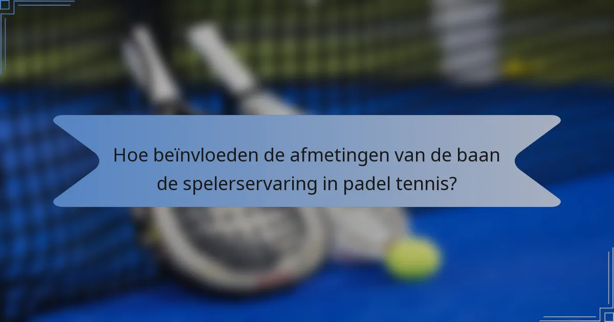 Hoe beïnvloeden de afmetingen van de baan de spelerservaring in padel tennis?