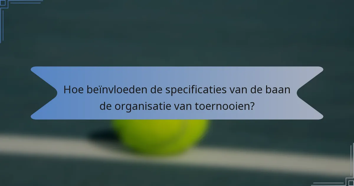 Hoe beïnvloeden de specificaties van de baan de organisatie van toernooien?