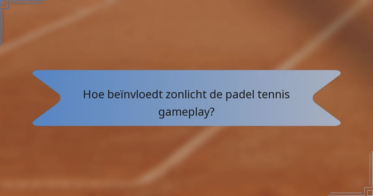 Hoe beïnvloedt zonlicht de padel tennis gameplay?