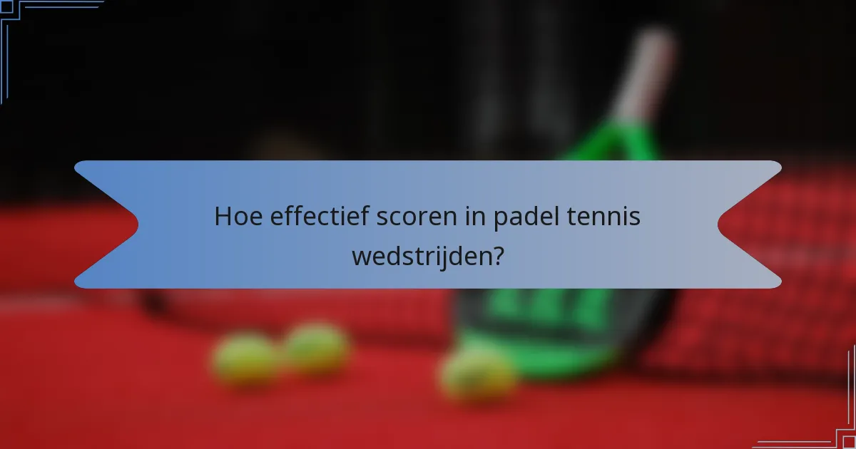 Hoe effectief scoren in padel tennis wedstrijden?