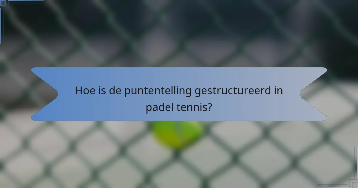 Hoe is de puntentelling gestructureerd in padel tennis?