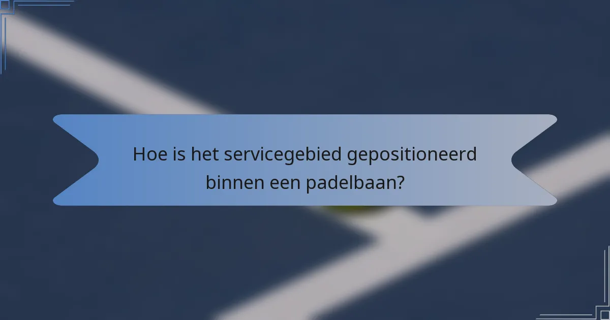 Hoe is het servicegebied gepositioneerd binnen een padelbaan?