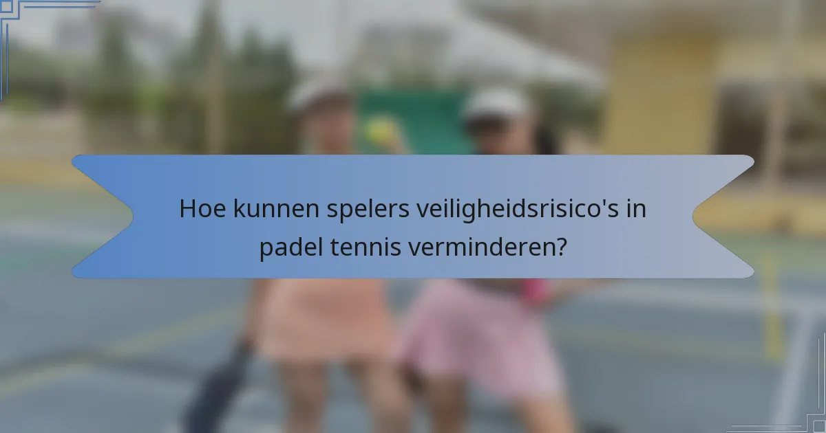 Hoe kunnen spelers veiligheidsrisico's in padel tennis verminderen?