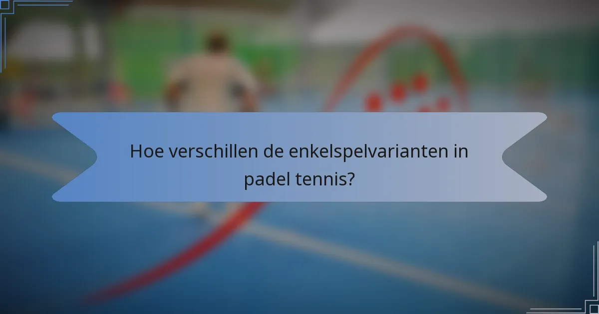 Hoe verschillen de enkelspelvarianten in padel tennis?