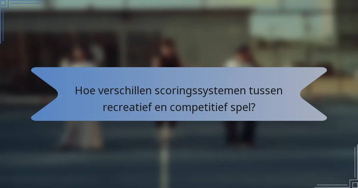 Hoe verschillen scoringssystemen tussen recreatief en competitief spel?