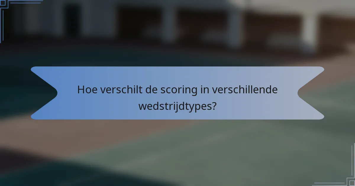 Hoe verschilt de scoring in verschillende wedstrijdtypes?
