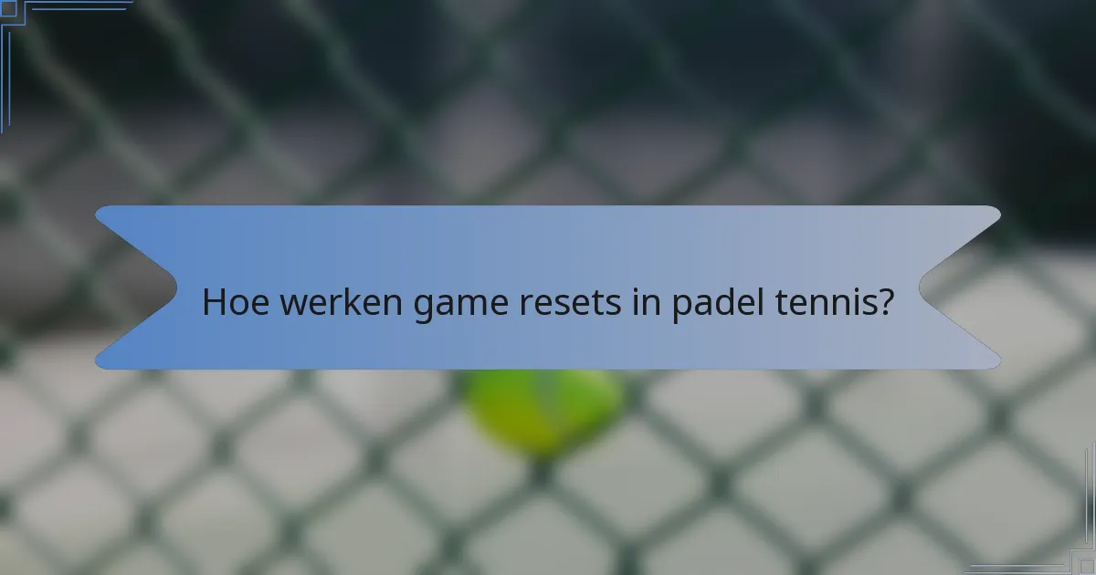 Hoe werken game resets in padel tennis?