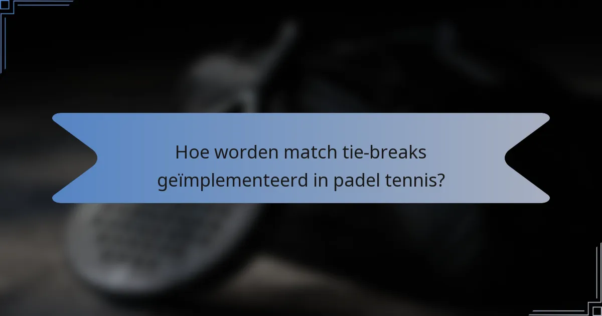 Hoe worden match tie-breaks geïmplementeerd in padel tennis?