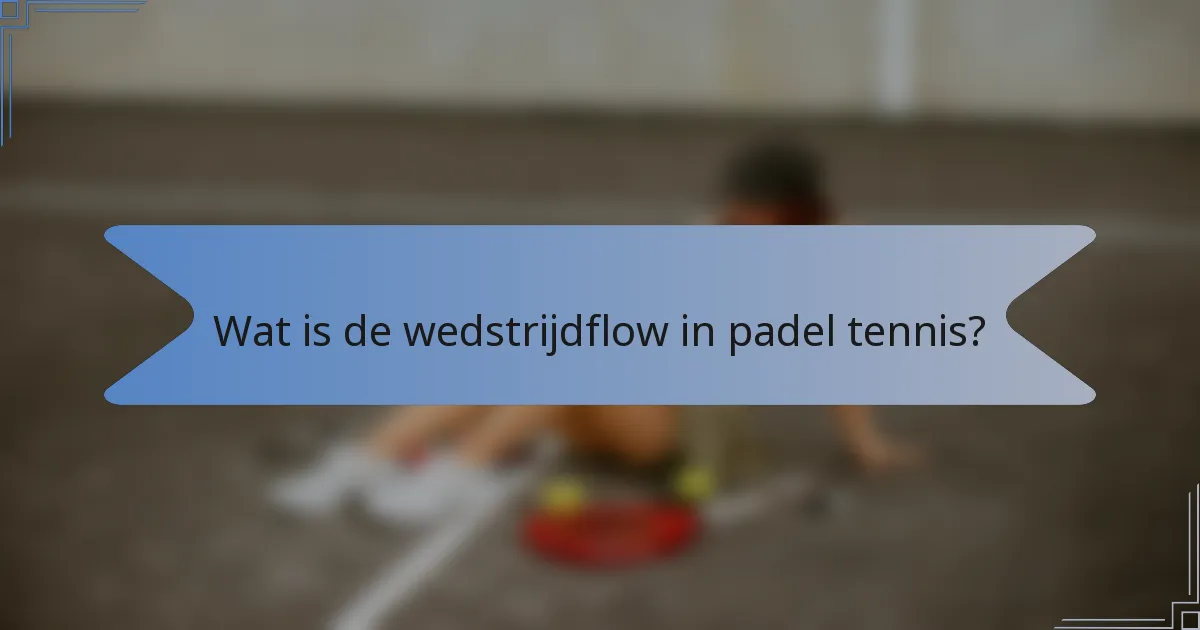 Wat is de wedstrijdflow in padel tennis?