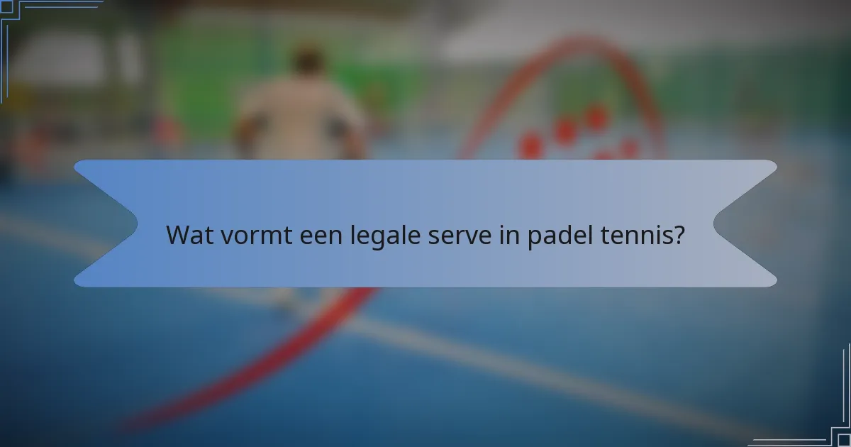 Wat vormt een legale serve in padel tennis?