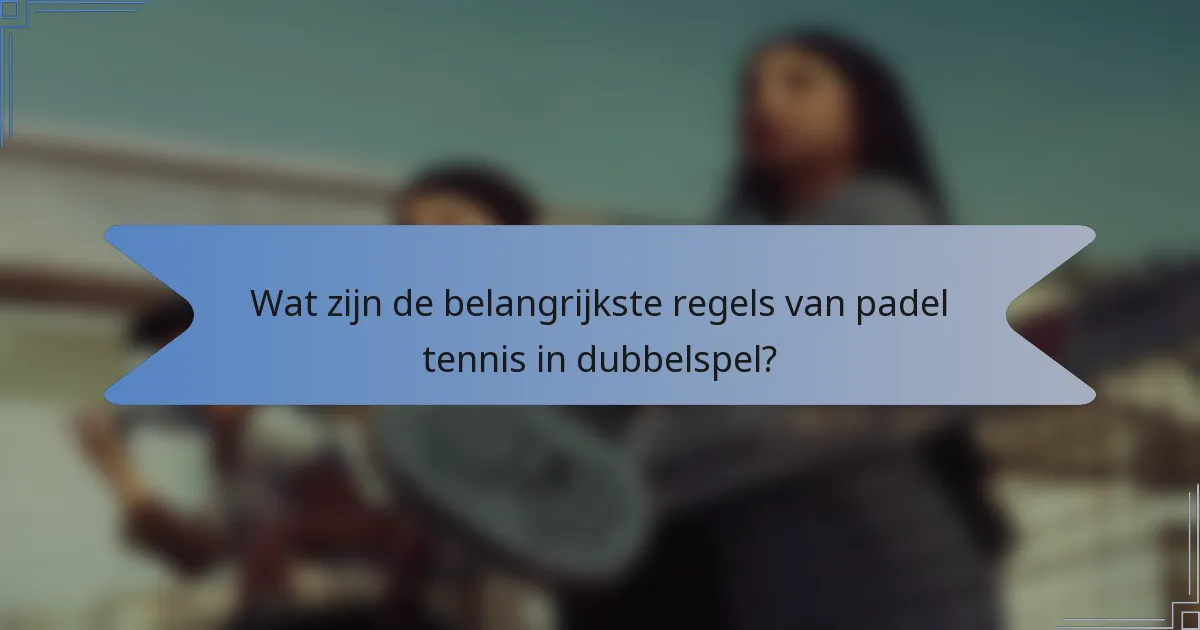 Wat zijn de belangrijkste regels van padel tennis in dubbelspel?
