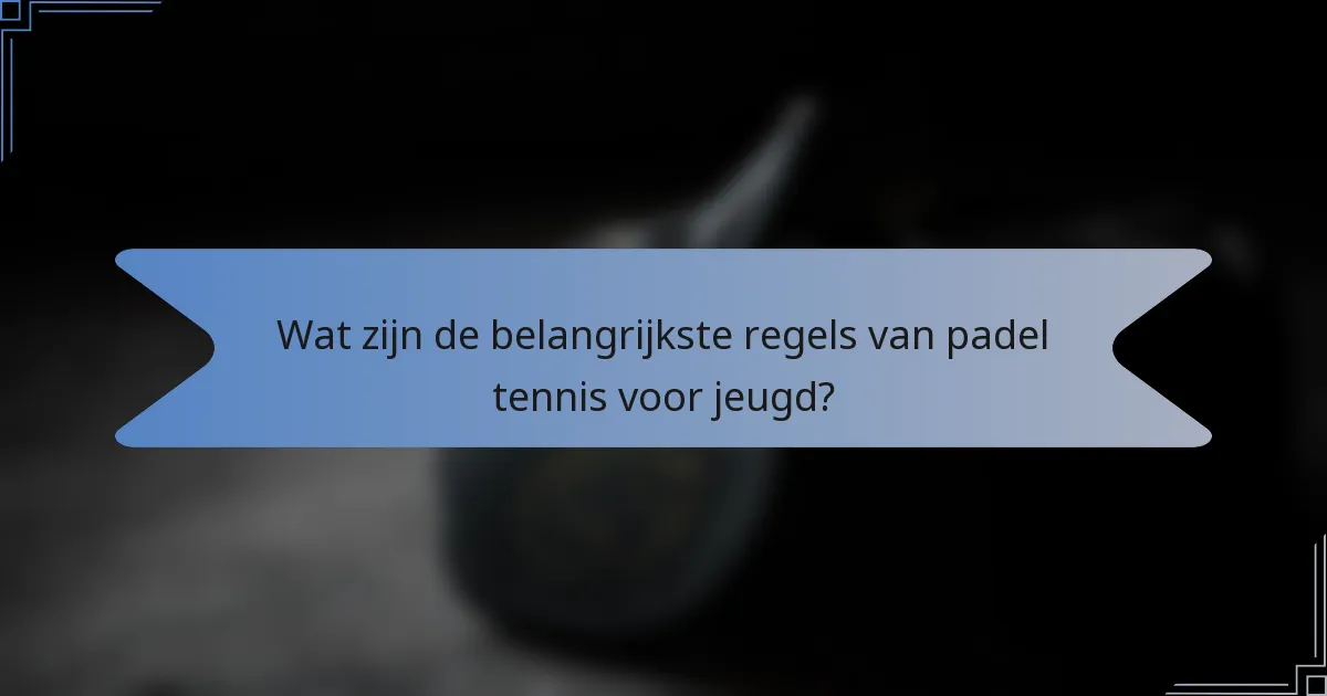 Wat zijn de belangrijkste regels van padel tennis voor jeugd?
