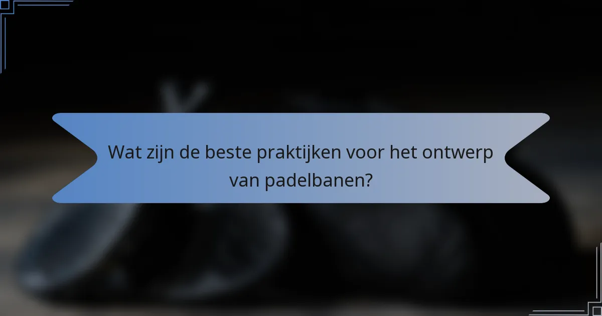 Wat zijn de beste praktijken voor het ontwerp van padelbanen?