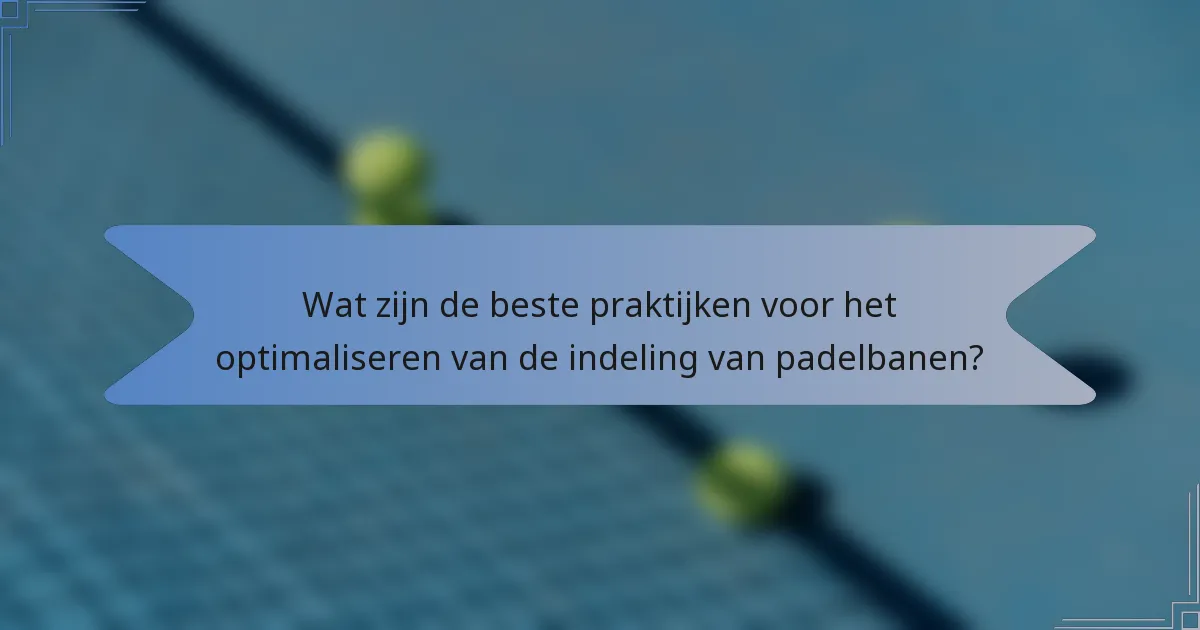Wat zijn de beste praktijken voor het optimaliseren van de indeling van padelbanen?