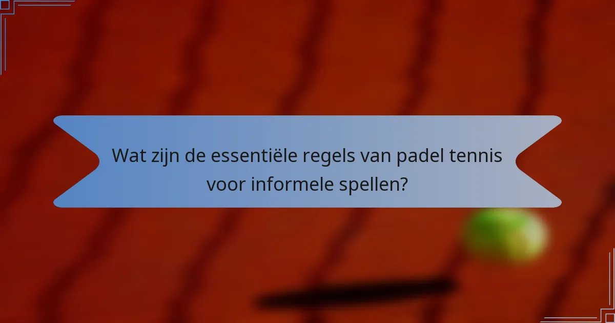 Wat zijn de essentiële regels van padel tennis voor informele spellen?