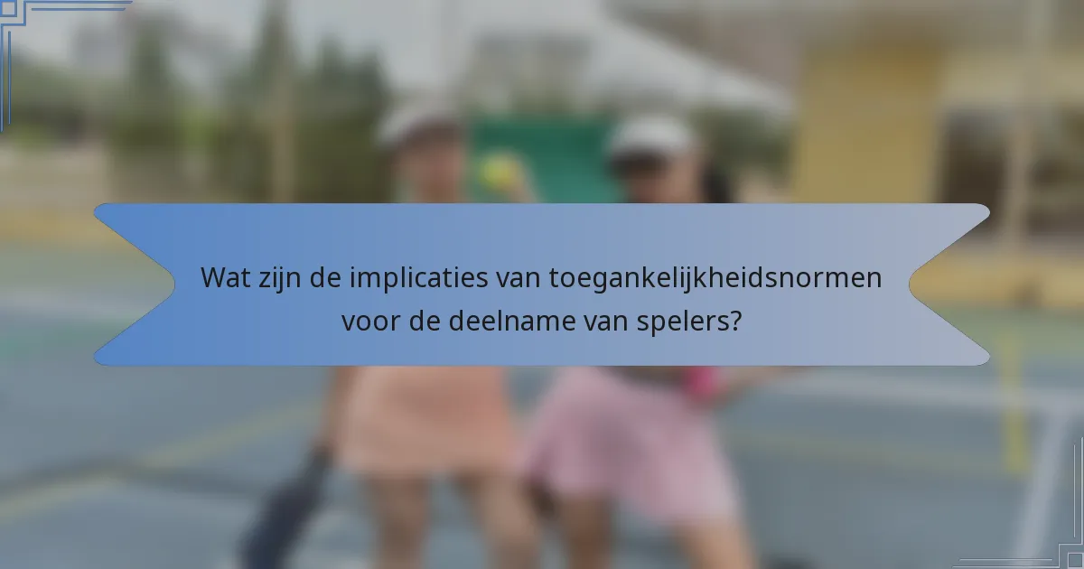 Wat zijn de implicaties van toegankelijkheidsnormen voor de deelname van spelers?