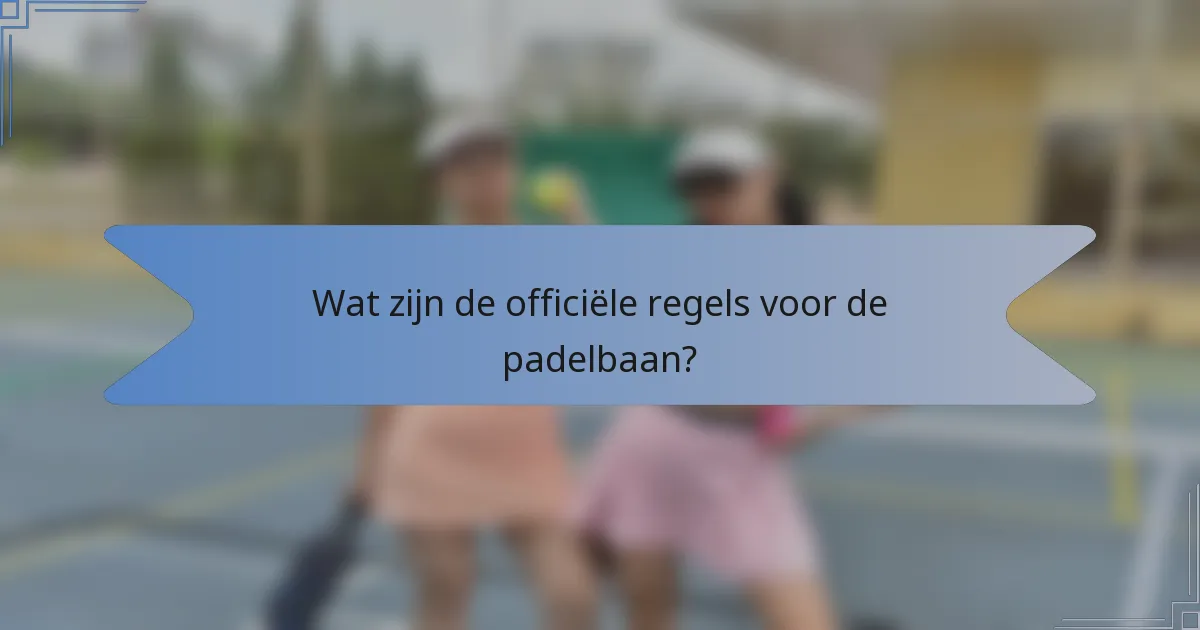 Wat zijn de officiële regels voor de padelbaan?