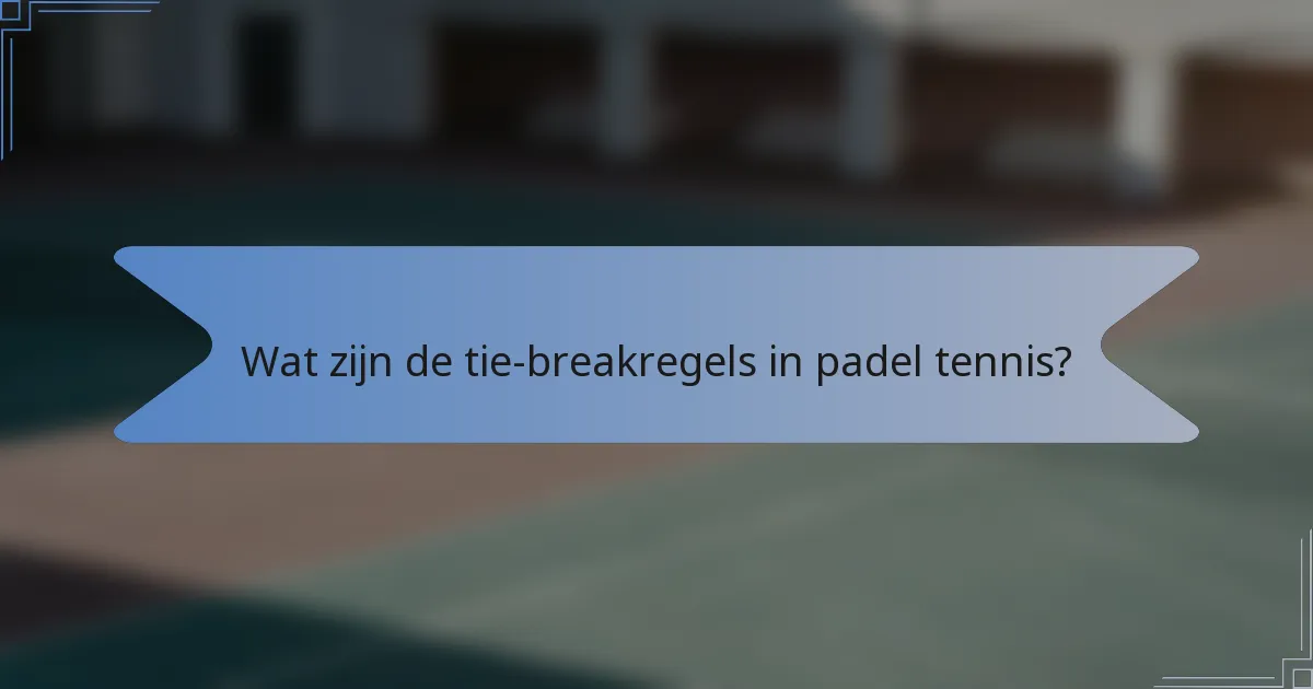 Wat zijn de tie-breakregels in padel tennis?