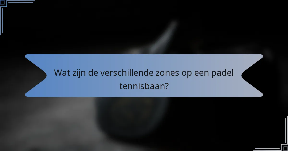 Wat zijn de verschillende zones op een padel tennisbaan?