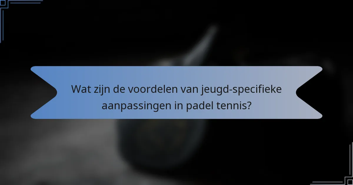 Wat zijn de voordelen van jeugd-specifieke aanpassingen in padel tennis?