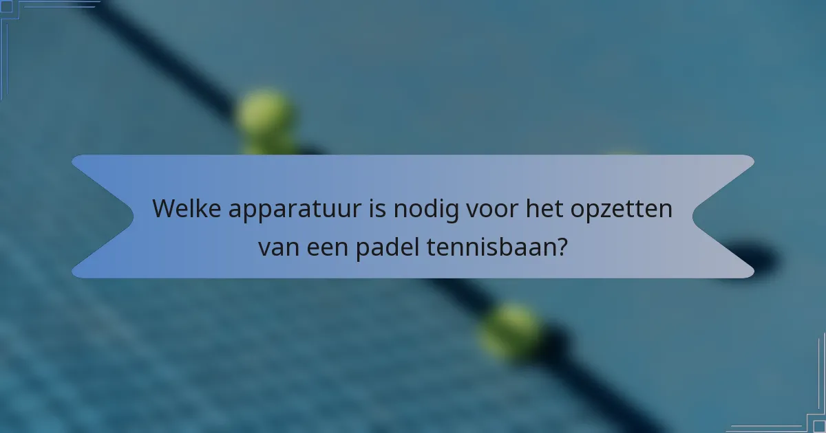 Welke apparatuur is nodig voor het opzetten van een padel tennisbaan?