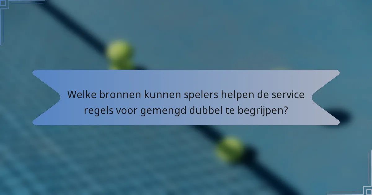Welke bronnen kunnen spelers helpen de service regels voor gemengd dubbel te begrijpen?