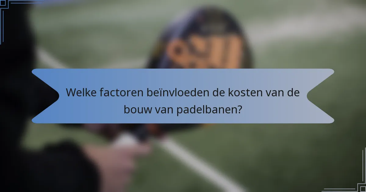 Welke factoren beïnvloeden de kosten van de bouw van padelbanen?