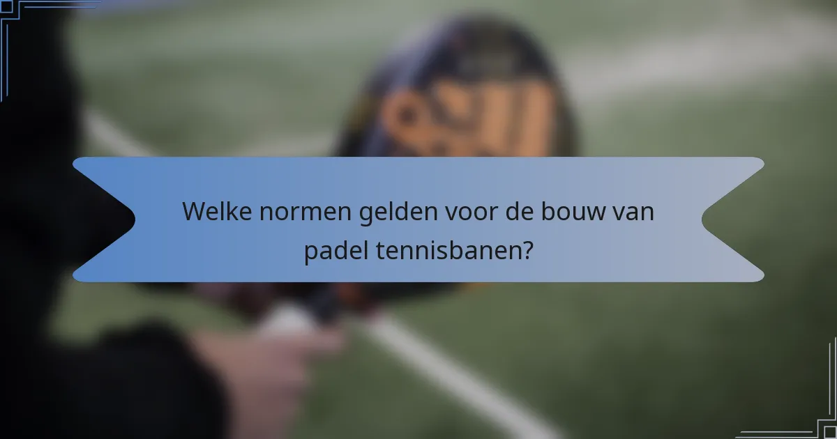 Welke normen gelden voor de bouw van padel tennisbanen?