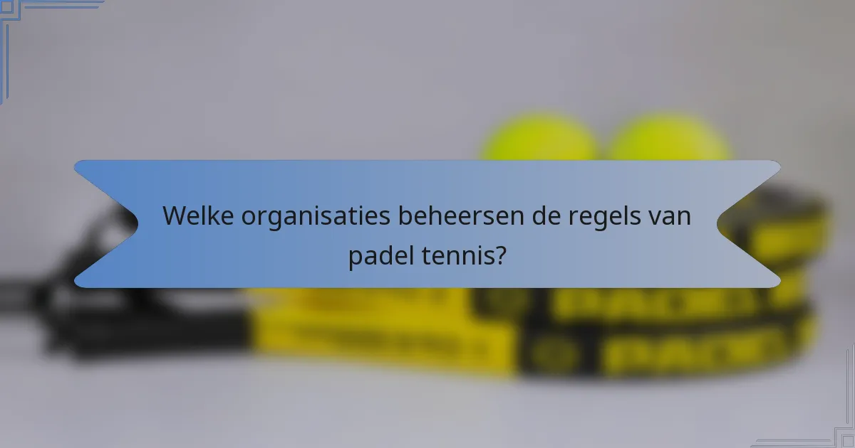Welke organisaties beheersen de regels van padel tennis?