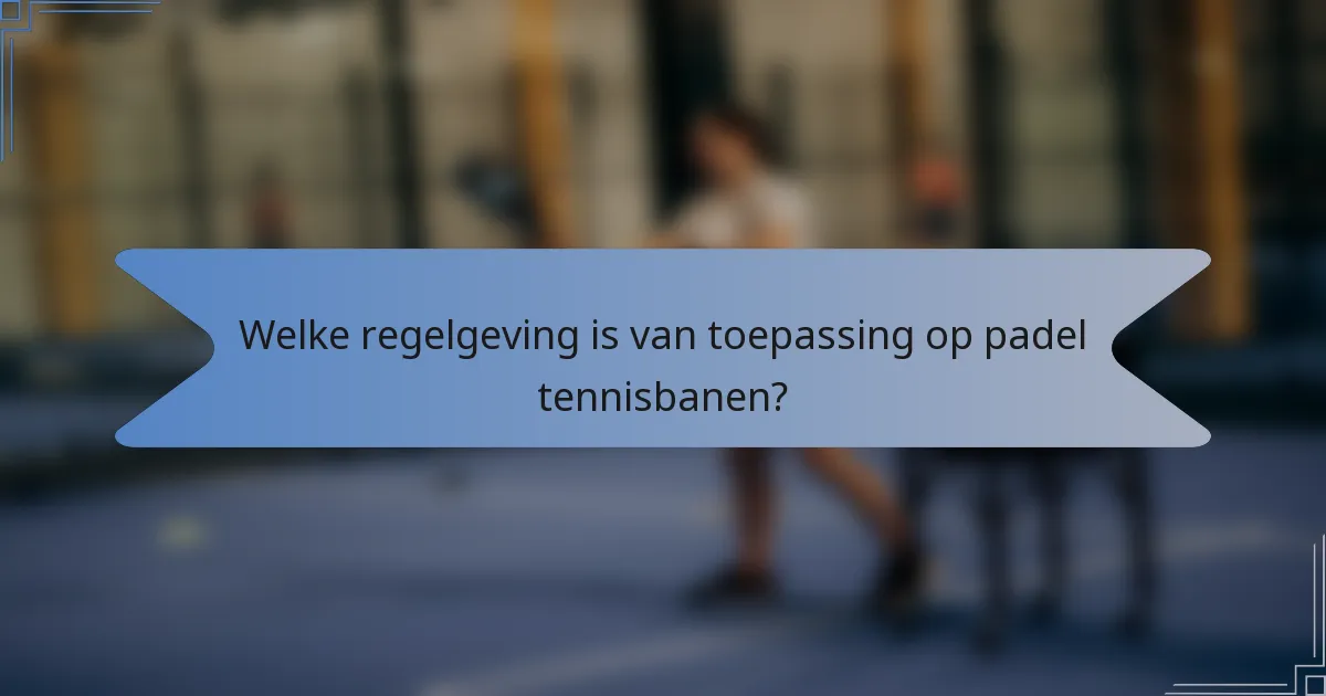 Welke regelgeving is van toepassing op padel tennisbanen?