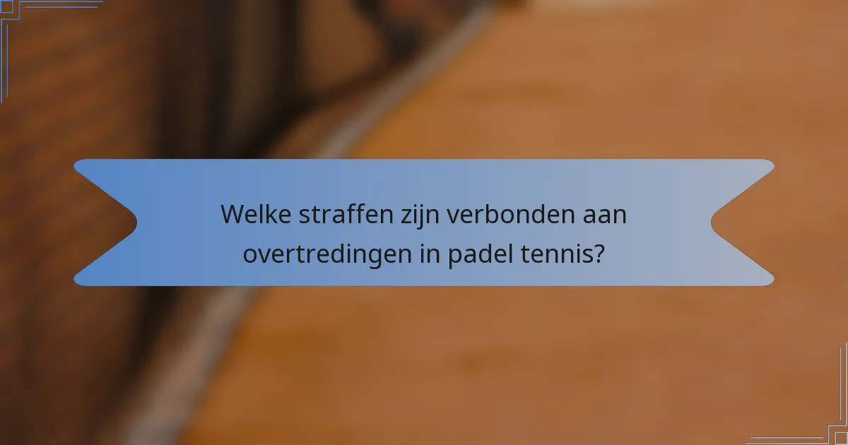 Welke straffen zijn verbonden aan overtredingen in padel tennis?