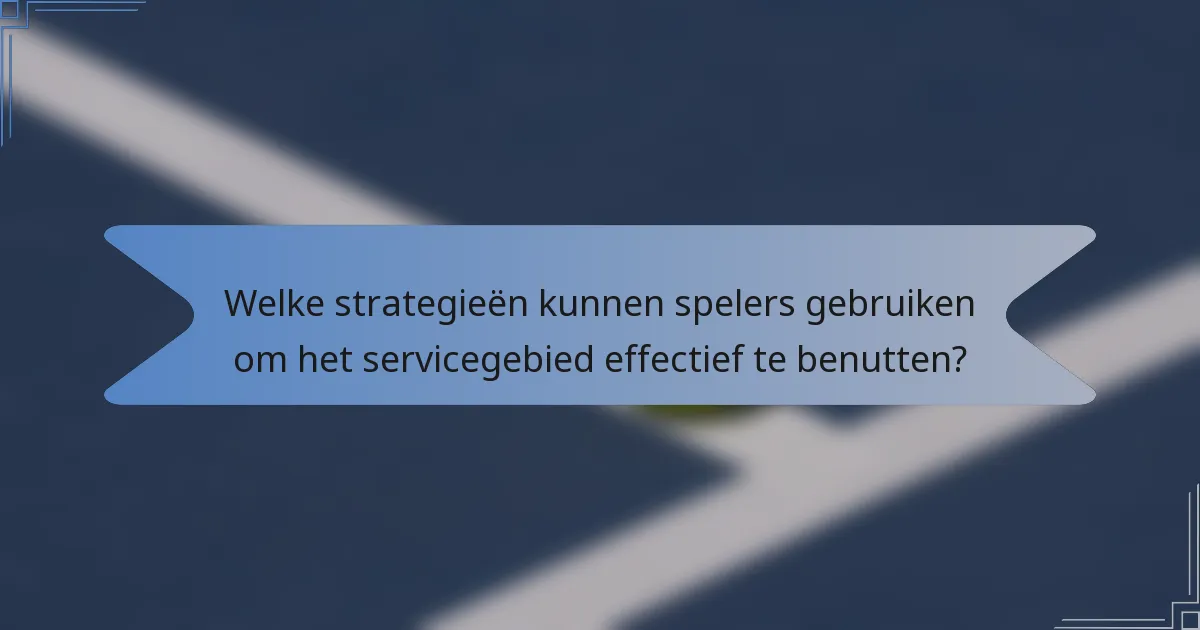 Welke strategieën kunnen spelers gebruiken om het servicegebied effectief te benutten?