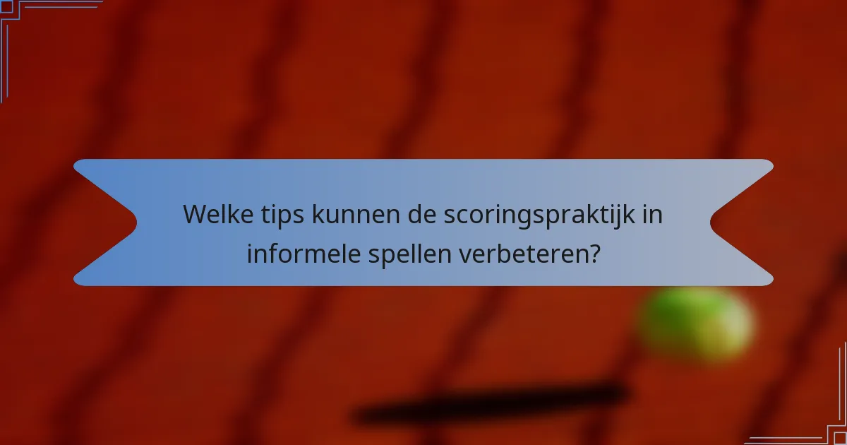 Welke tips kunnen de scoringspraktijk in informele spellen verbeteren?